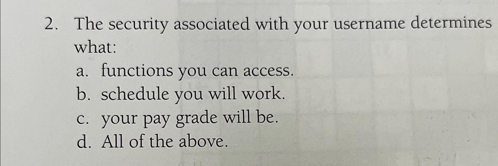  The security associated with your username determines what: a. functions you