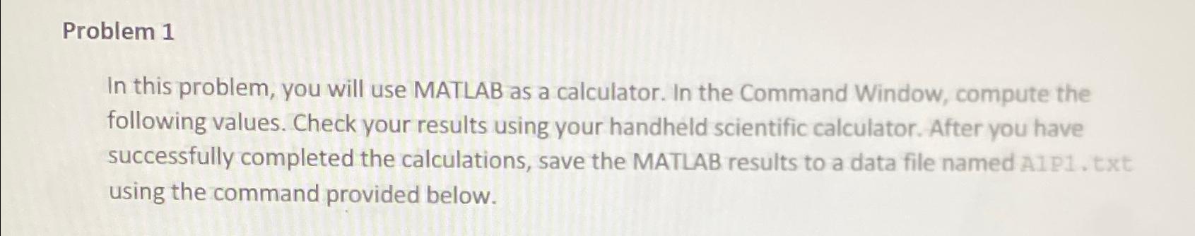  Problem 1 In this problem, you will use MATLAB as a