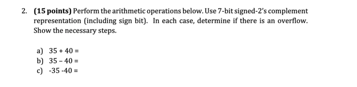  2. (15 points) Perform the arithmetic operations below. Use 7-bit signed-2's