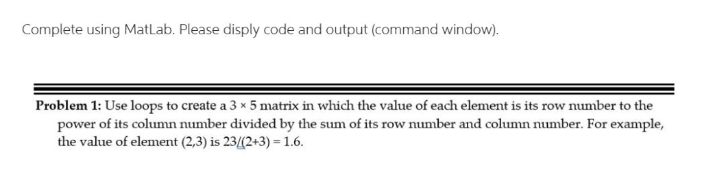  Complete using MatLab. Please disply code and output (command window). Problem