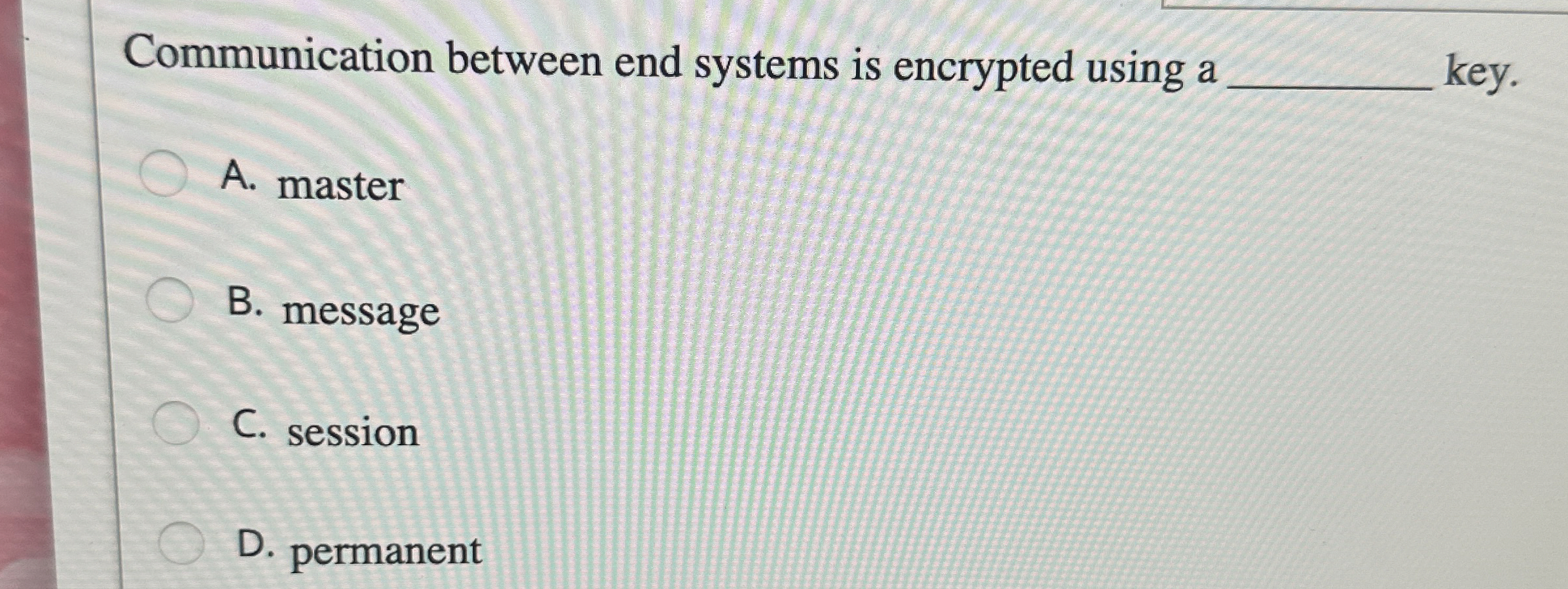  Communication between end systems is encrypted using a A. master B.