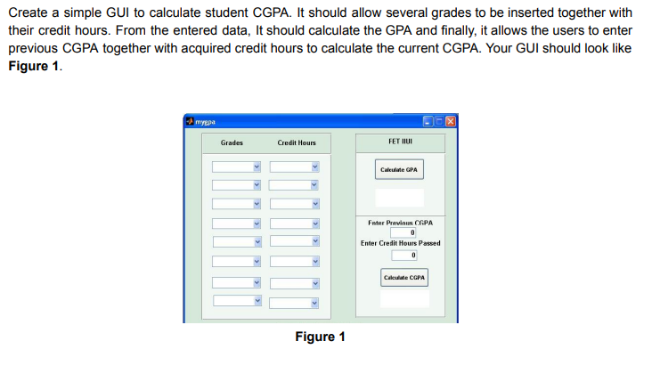 PLEASE USE MATLAB Create a simple GUI to calculate student CGPA.