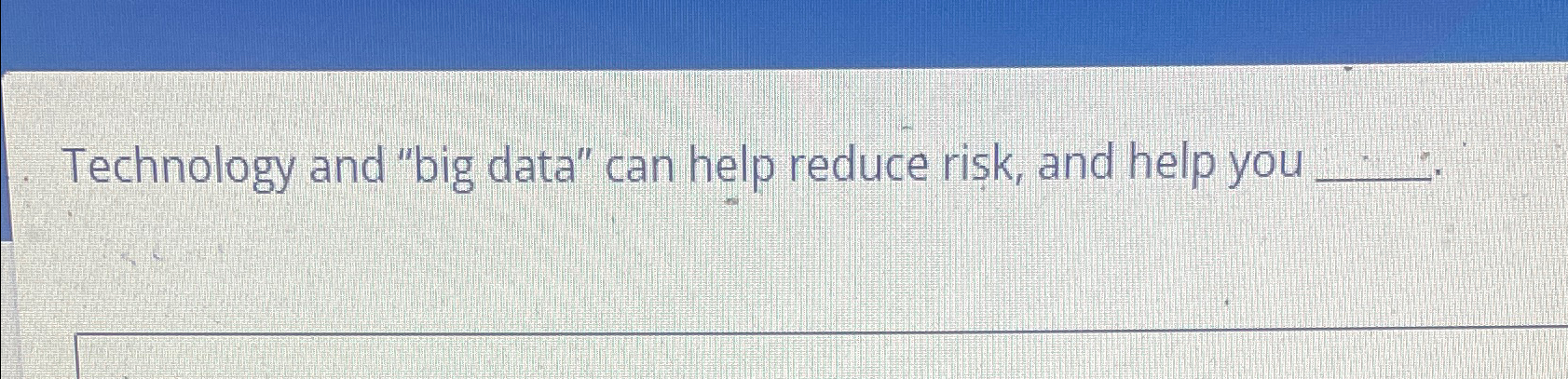  Technology and "big data" can help reduce risk, and help you