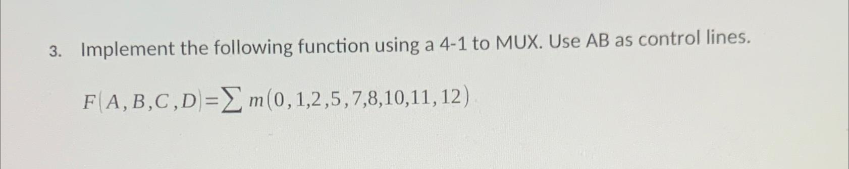  Implement the following function using a 4-1 to MUX. Use AB