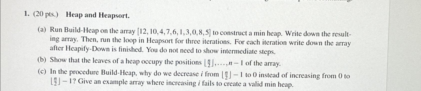  (20 pts.) Heap and Heapsort. (a) Run Build-Heap on the array