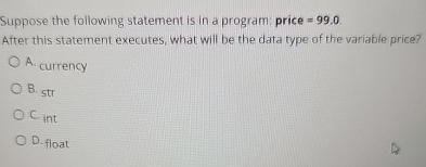  Suppose the following statement is in a program; price =99.0. After