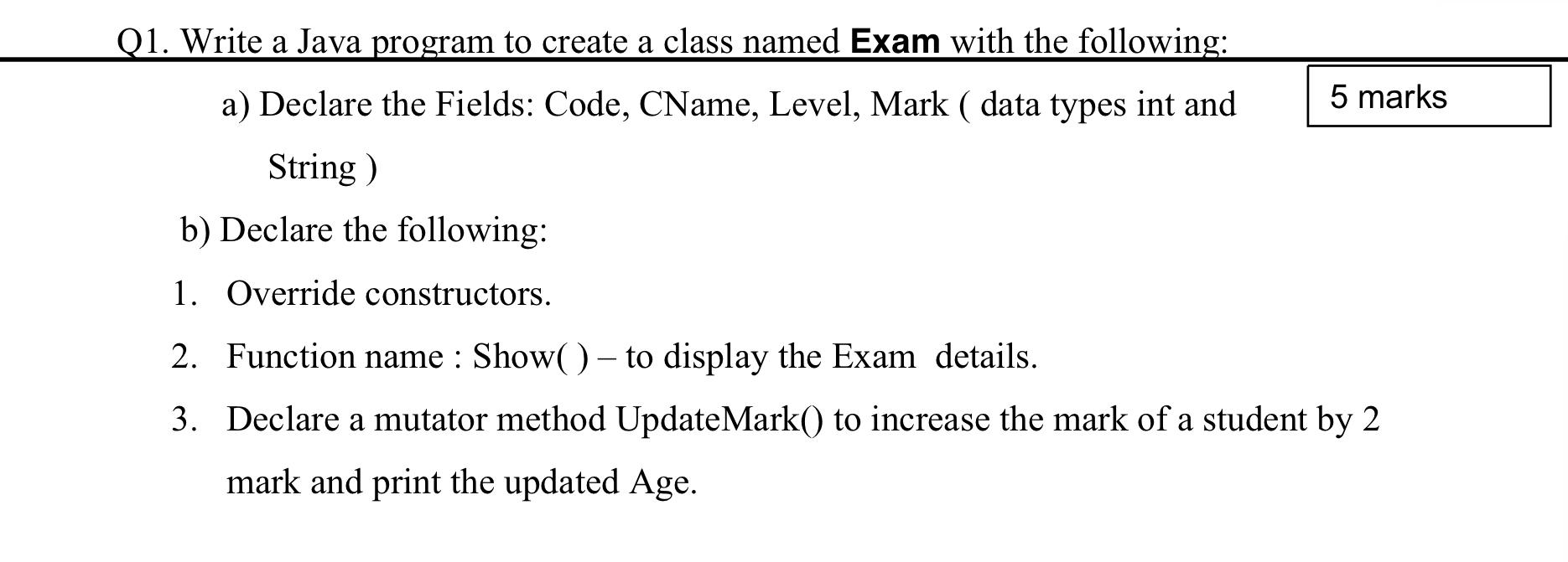  Q1. Write a Java program to create a class named Exam
