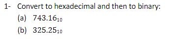 1- Convert to hexadecimal and then to binary: (a)743.1610 (b)325.2510 