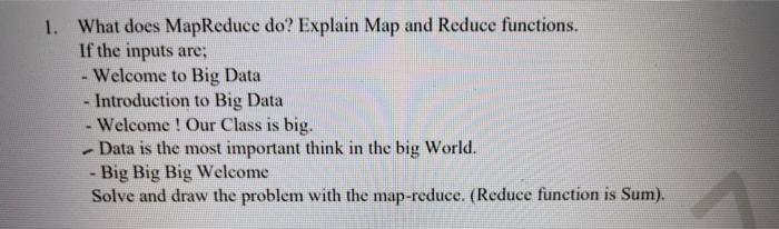  1. What does MapReduce do? Explain Map and Reduce functions. If