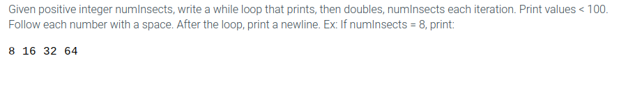  Given positive integer numlnsects, write a while loop that prints, then