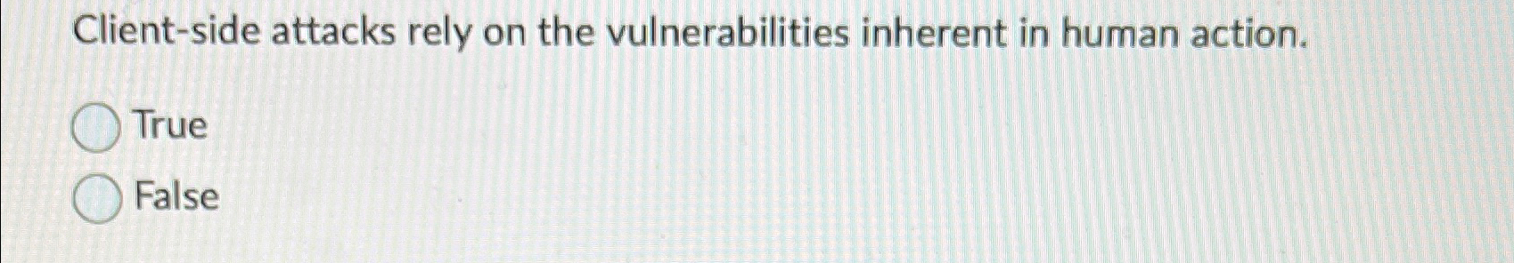  Client-side attacks rely on the vulnerabilities inherent in human action. True