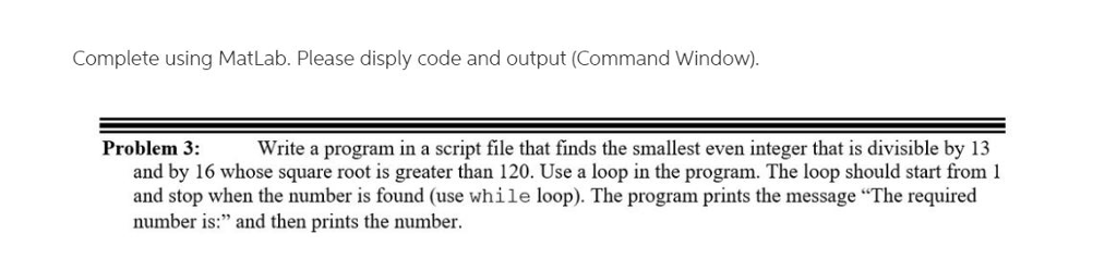 Complete using MatLab. Please disply code and output (Command Window). Problem