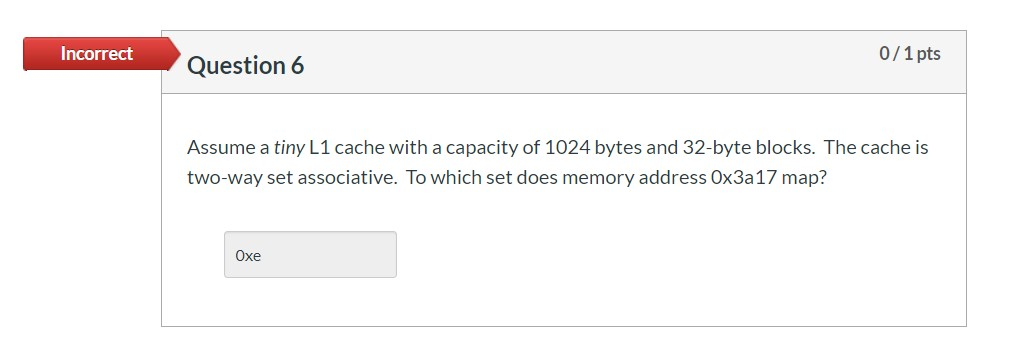  Incorrect 0/1 pts Question 6 Assume a tiny L1 cache with