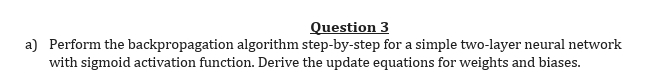  Question 3 a) Perform the backpropagation algorithm step-by-step for a simple