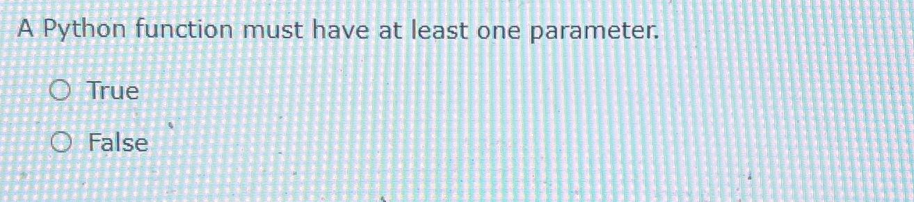  A Python function must have at least one parameter. True False
