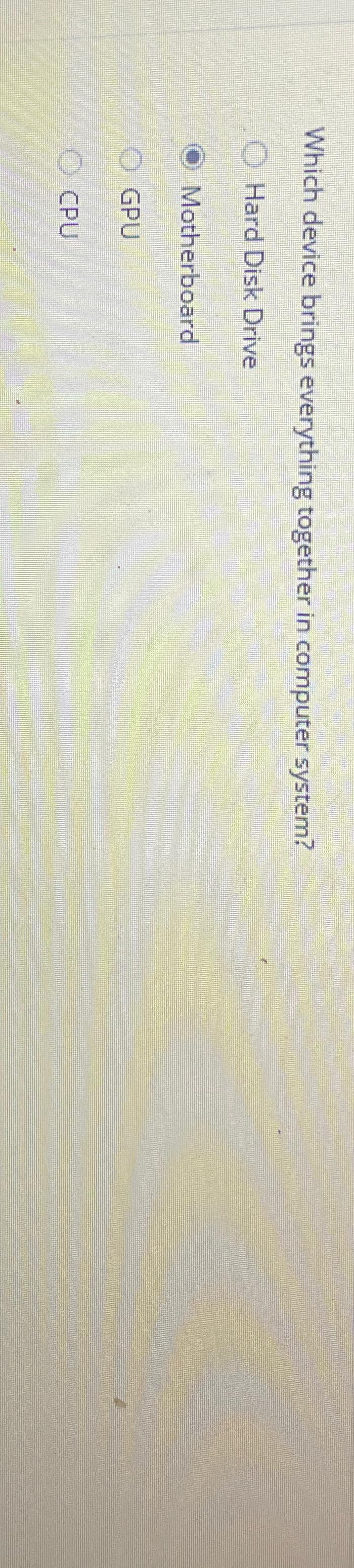  Which device brings everything together in computer system? Hard Disk Drive