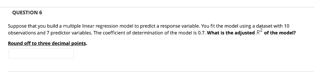 QUESTION 6 Suppose that you build a multiple linear regression model