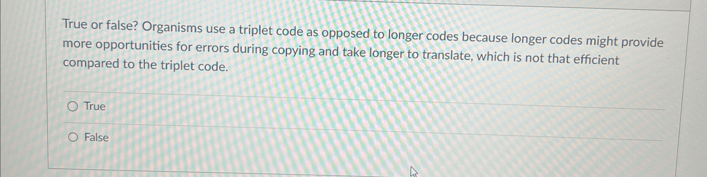  True or false? Organisms use a triplet code as opposed to