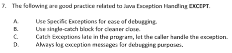  7. The following are good practice related to Java Exception Handling