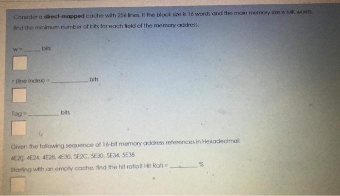  Consider a direct-mapped cache with 256 lines. If the block size