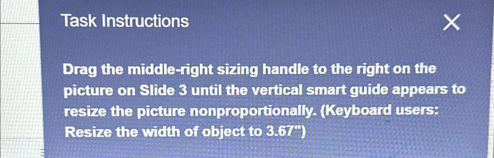 Task Instructions Drag the middle-right sizing handle to the right on