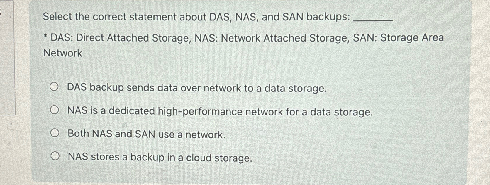  Select the correct statement about DAS, NAS, and SAN backups: DAS: