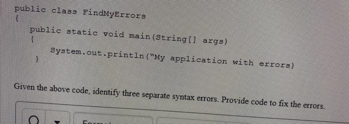  public class FindMyErrors public static void main(String[] args) { System.out.println("My application