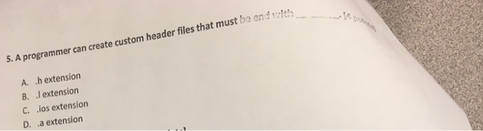  5. A programmer can create custom header files that must be