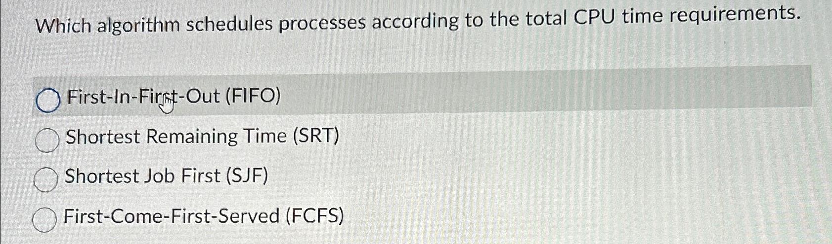  Which algorithm schedules processes according to the total CPU time requirements.