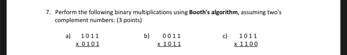  7. Perform the following binary multiplications using Booth's algorithm, assuming two's