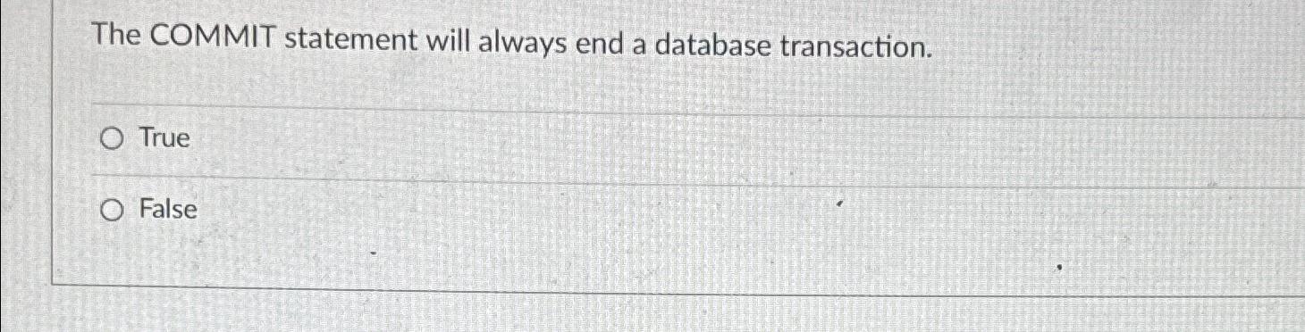  The COMMIT statement will always end a database transaction. True False