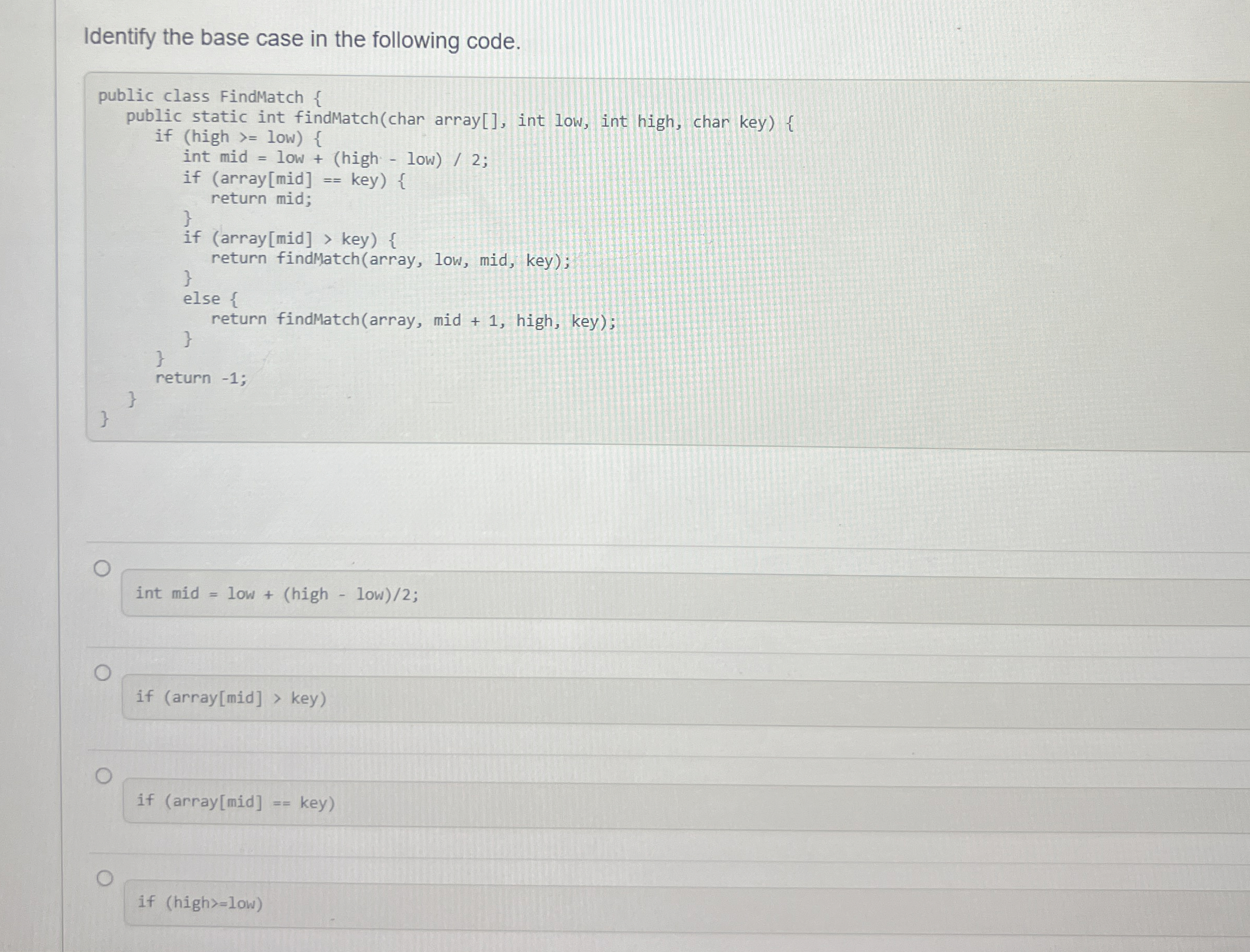  Identify the base case in the following code.int mid = low
