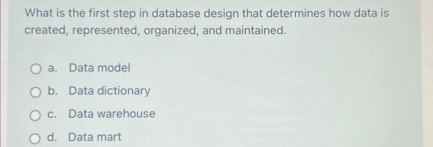  What is the first step in database design that determines how