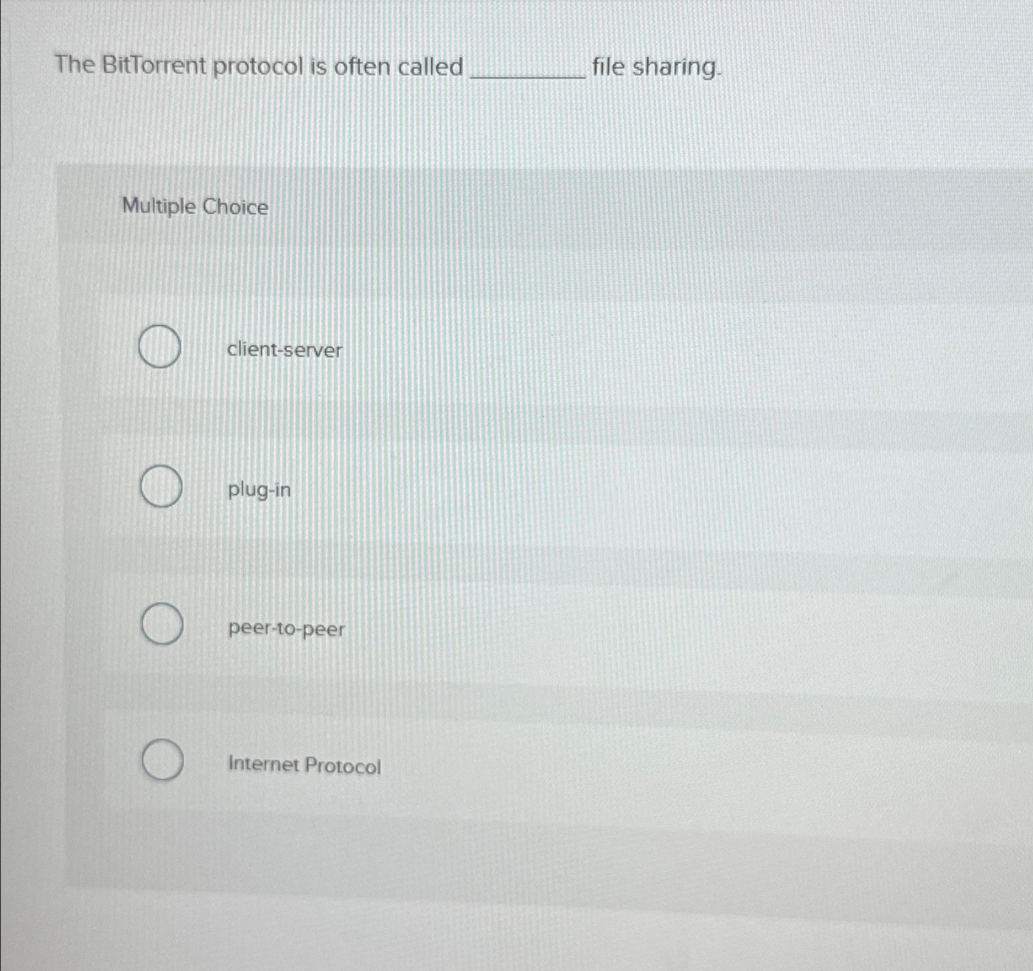  The BitTorrent protocol is often called file sharing. Multiple Choice client-server