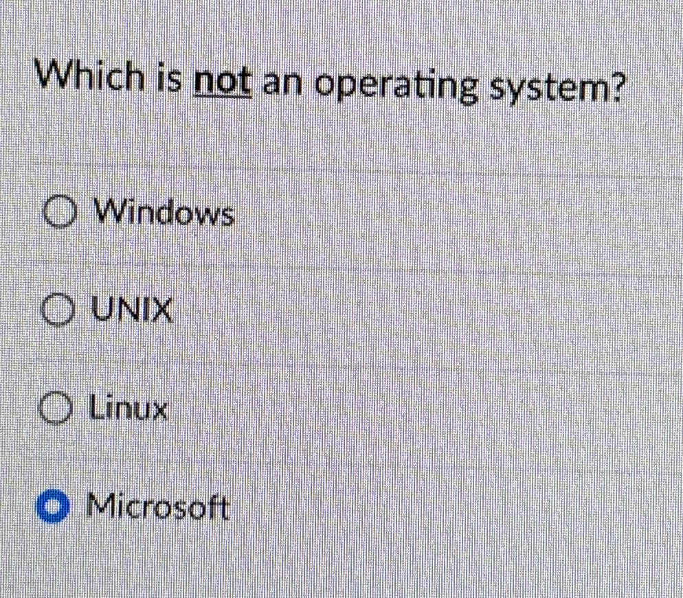  Which is not an operating system? Windows UNIX Linux Microsoft 