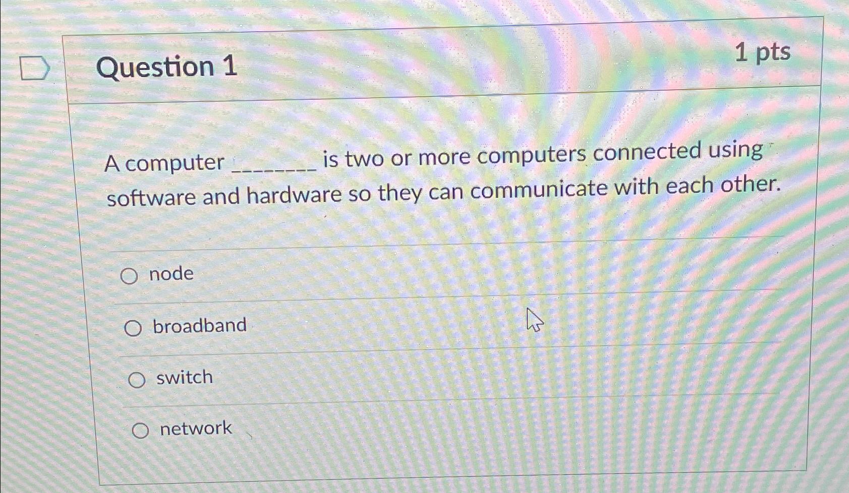  Question 1 1 pts A computer is two or more computers