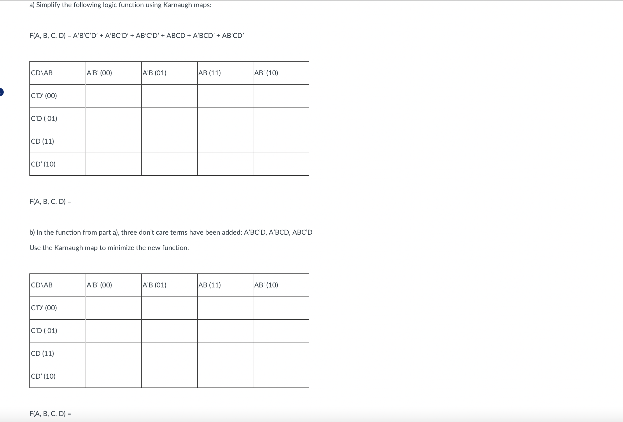  a) Simplify the following logic function using Karnaugh maps: F(A,B,C,D)=A'B'C'D'+A'BC'D'+AB'C'D'+ABCD+A'BCD'+AB'CD' F(A,B,C,D)=