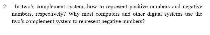  2. In two's complement system, how to represent positive numbers and