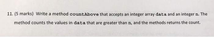  11. (5 marks) Write a method countAbove that accepts an integer
