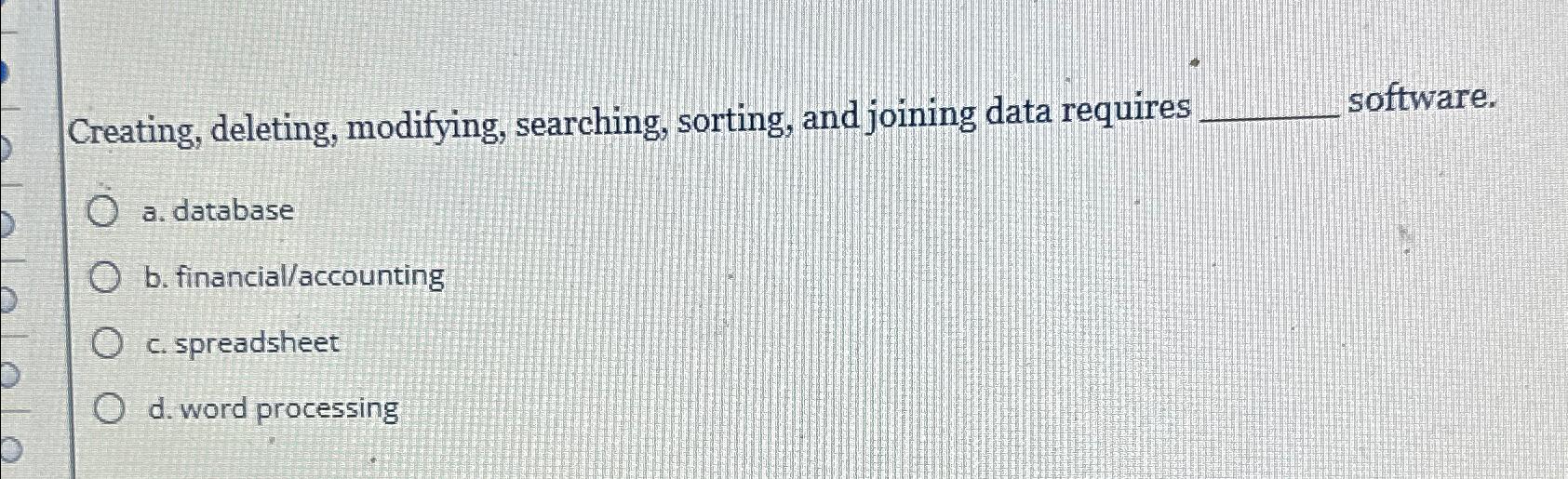 Creating, deleting, modifying, searching, sorting, and joining data requires software. a.