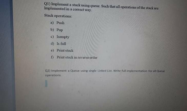  Q1) Implement a stack using queue. Such that all operations of