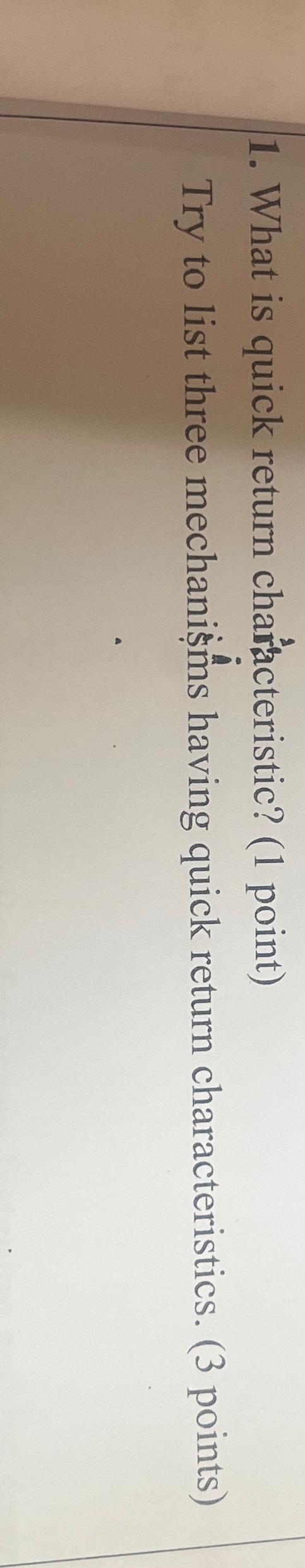  What is quick return characteristic? (1 point) Try to list three
