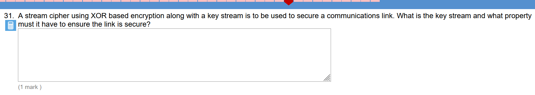 31. A stream cipher using XOR based encryption along with a