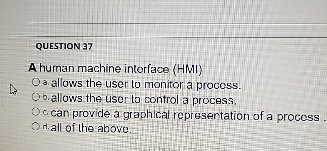  QUESTION 37 A human machine interface (HMI) a. allows the user