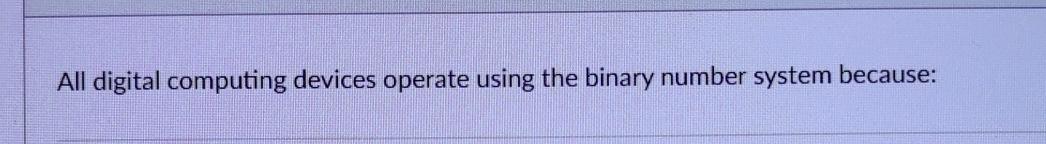  All digital computing devices operate using the binary number system because:
