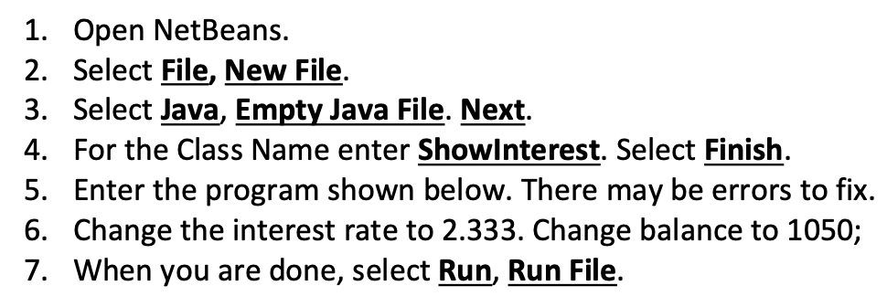 1. Open NetBeans. 2. Select File, New File. 3. Select Java,