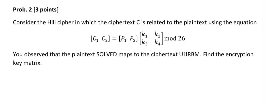  Prob. 2[3 points] Consider the Hill cipher in which the ciphertext