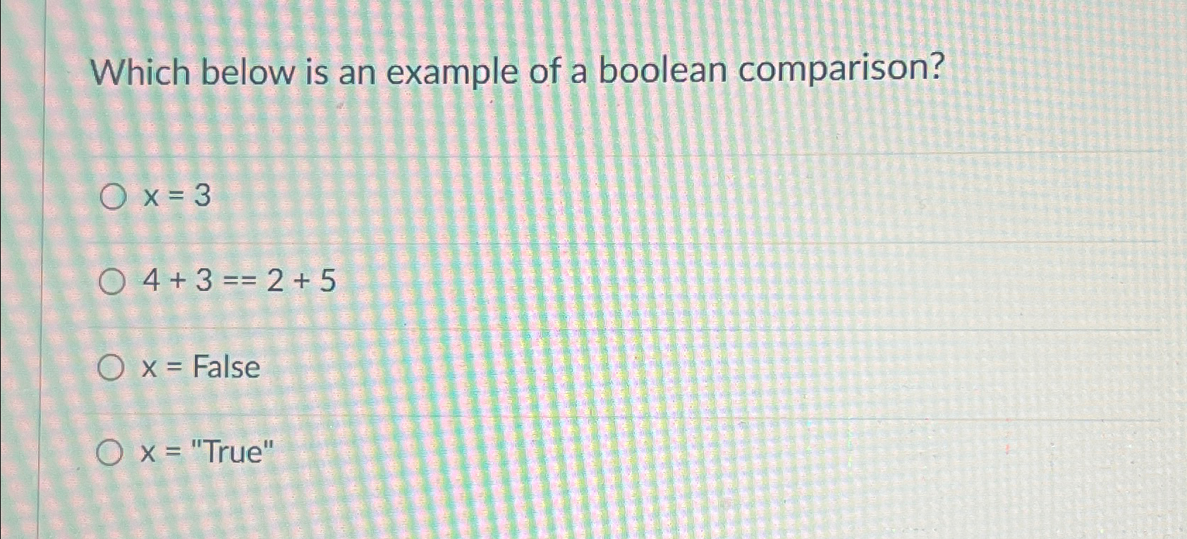  Which below is an example of a boolean comparison? x=3 4+3==2+5