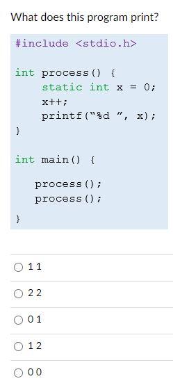  What does this program print? #include int process() { static int