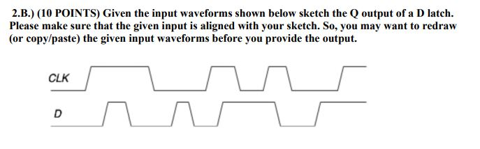  2.B.) (10 POINTS) Given the input waveforms shown below sketch the